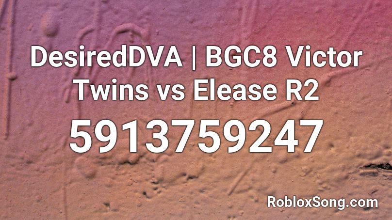 DesiredDVA | BGC8 Victor Twins vs Elease R2 Roblox ID
