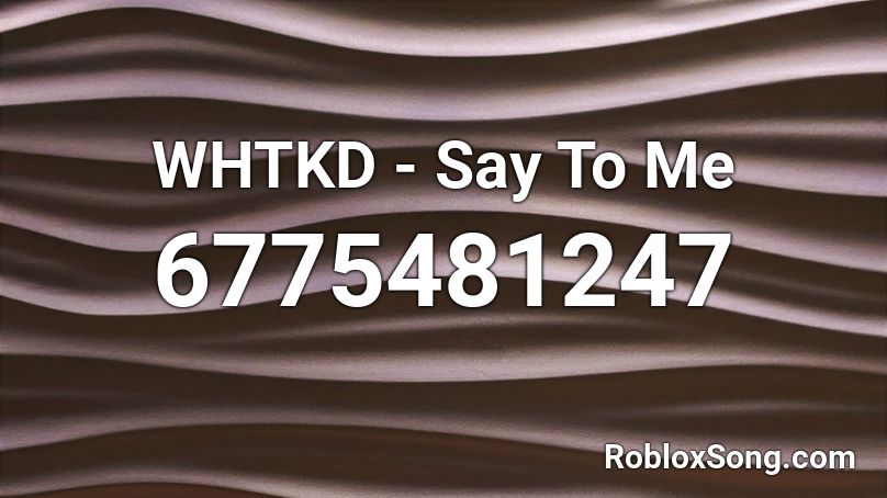 WHTKD - Say To Me Roblox ID