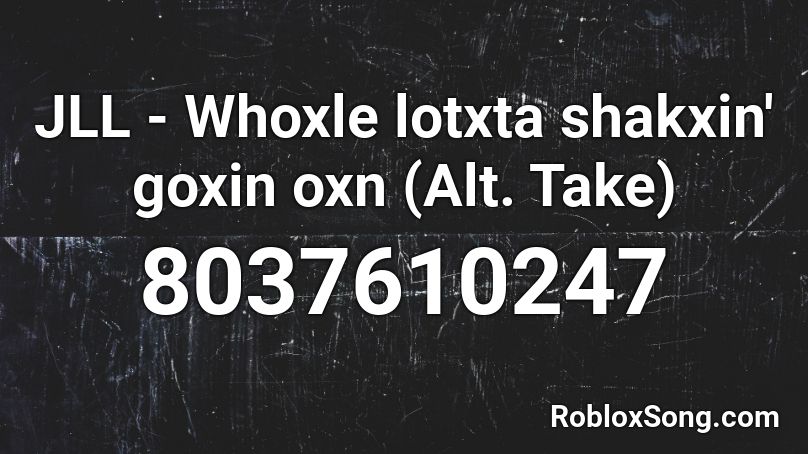 JLL - Whoxle lotxta shakxin' goxin oxn (Alt. Take) Roblox ID