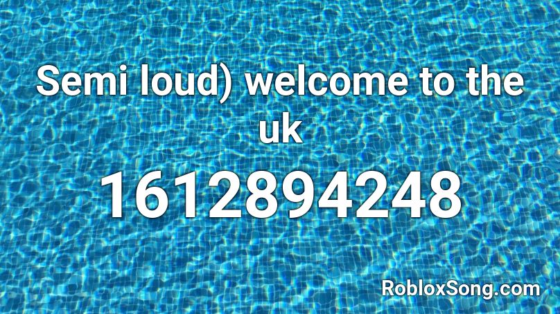 Semi loud) welcome to the uk Roblox ID