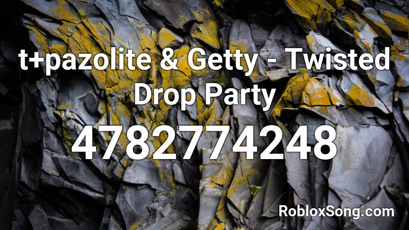 t+pazolite & Getty - Twisted Drop Party Roblox ID