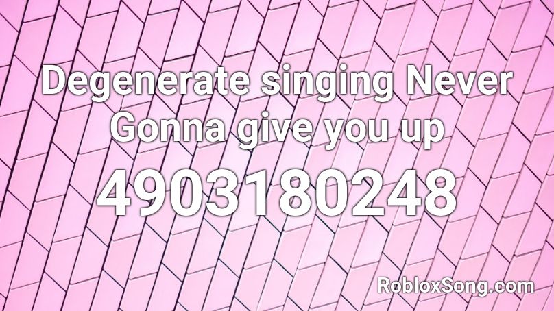 Degenerate Singing Never Gonna Give You Up Roblox Id Roblox Music Codes - never gonna give you up roblox id code