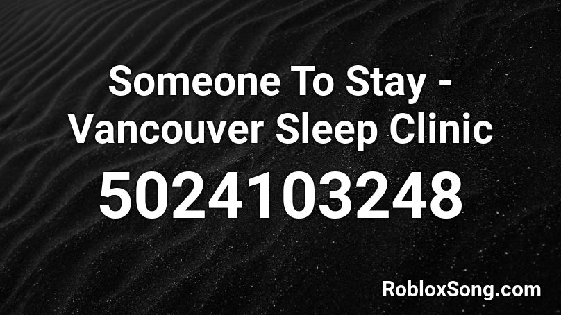 Someone To Stay - Vancouver Sleep Clinic Roblox ID