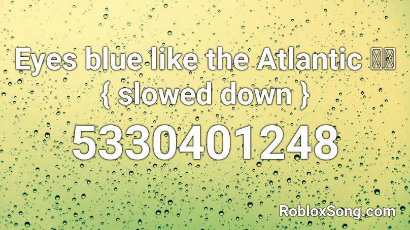 Eyes Blue Like The Atlantic Slowed Down Roblox Id Roblox Music Codes - eyes blue roblox id
