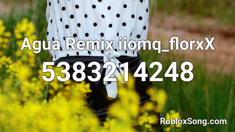 Agua Remix iiomq_florxX Roblox ID