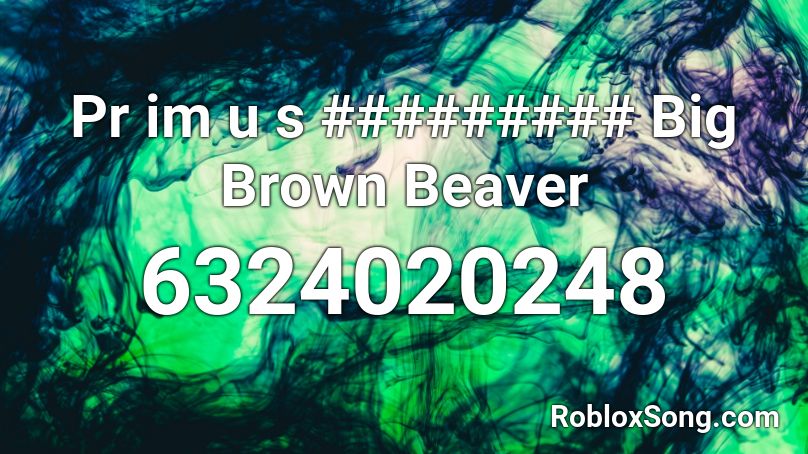 Pr im u s ######### Big Brown Beaver Roblox ID