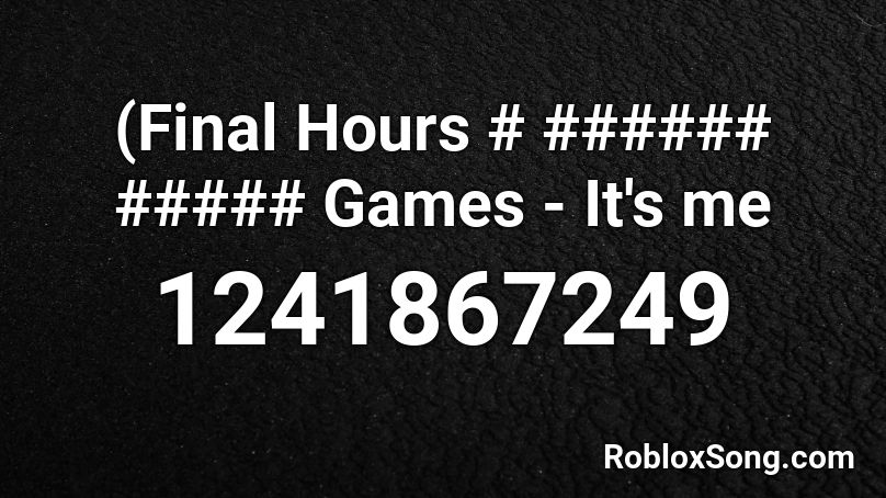 (Final Hours # ###### ##### Games - It's me Roblox ID