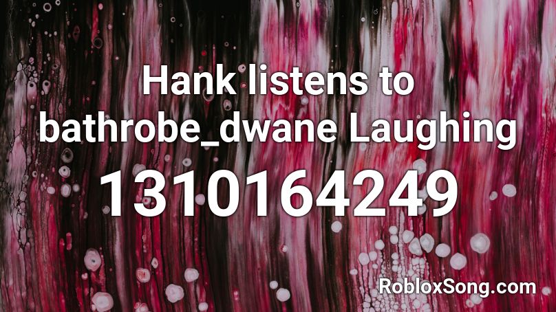 Hank listens to bathrobe_dwane Laughing Roblox ID