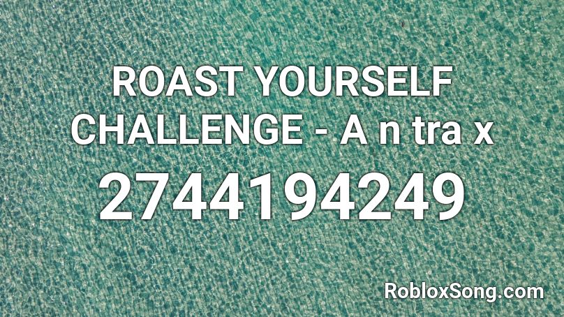 ROAST YOURSELF CHALLENGE - A n tra x Roblox ID