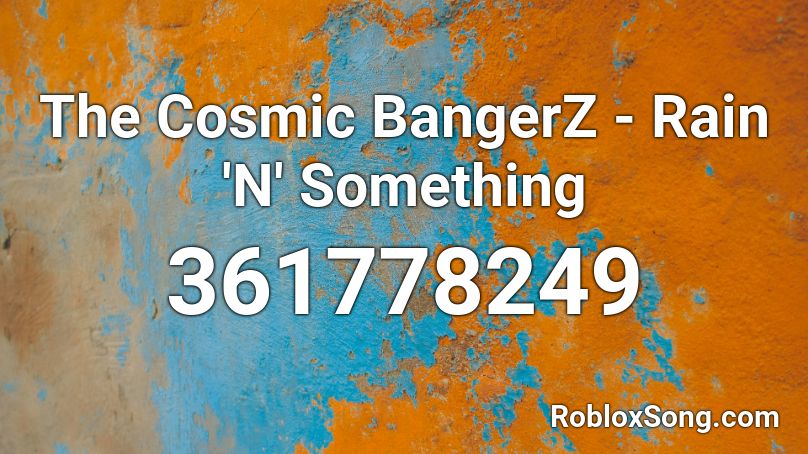 The Cosmic BangerZ - Rain 'N' Something Roblox ID