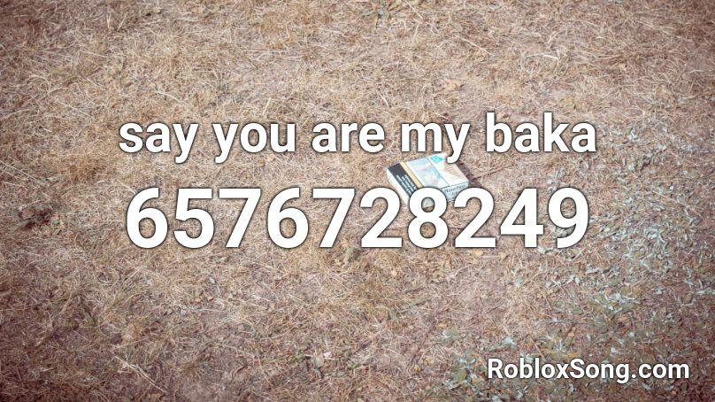 Say You Are My Baka Roblox Id Roblox Music Codes - no u roblox id