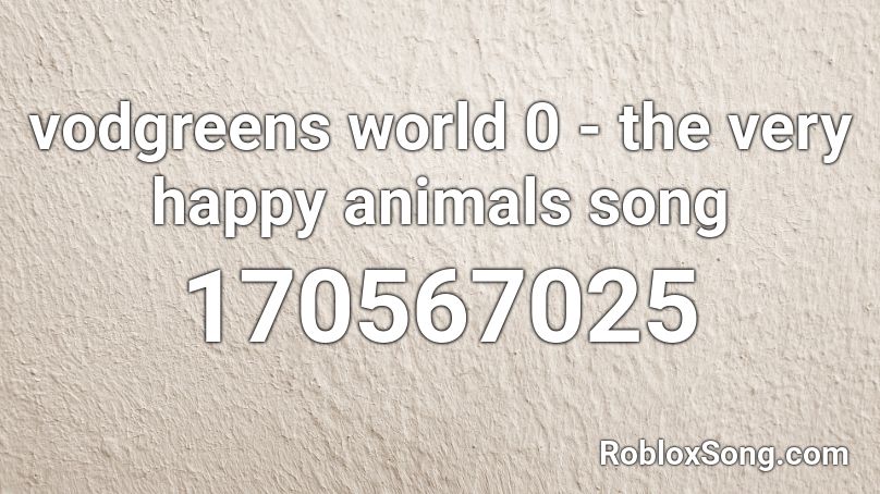 vodgreens world 0 - the very happy animals song Roblox ID