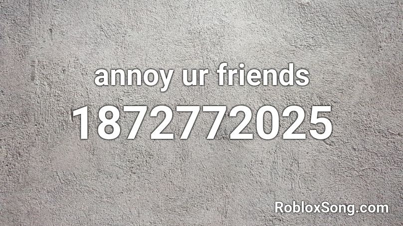 annoy ur friends Roblox ID