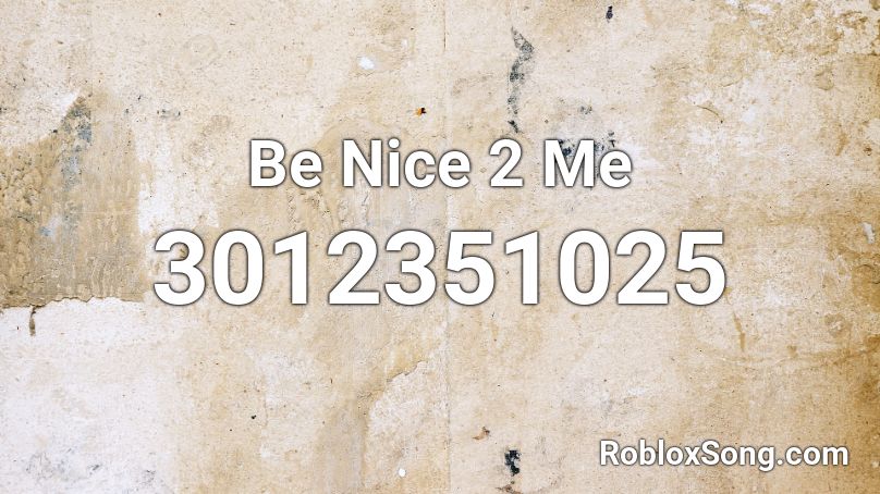 Be Nice 2 Me Roblox ID