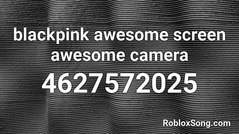 Blackpink Awesome Screen Awesome Camera Roblox Id Roblox Music Codes - roblox white screen