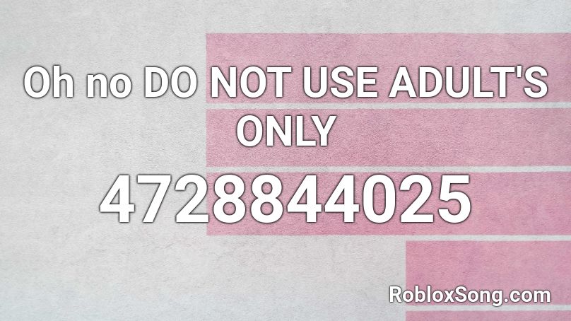 Oh no DO NOT USE ADULT'S ONLY Roblox ID