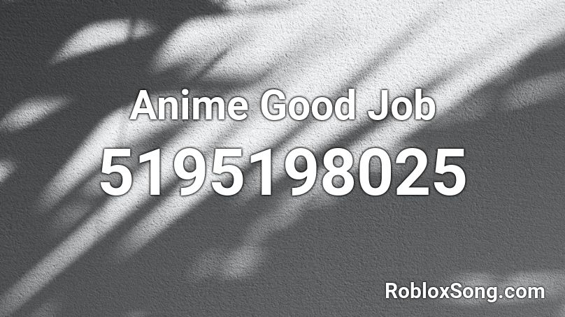 Anime Good Job Roblox ID - Roblox Music Codes