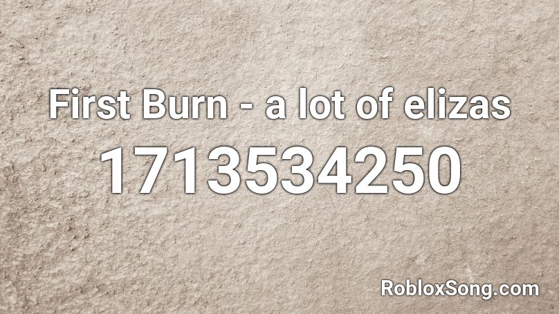 First Burn A Lot Of Elizas Roblox Id Roblox Music Codes - first burn roblox