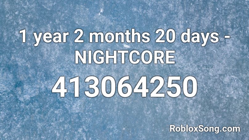 1 year 2 months 20 days - NIGHTCORE Roblox ID