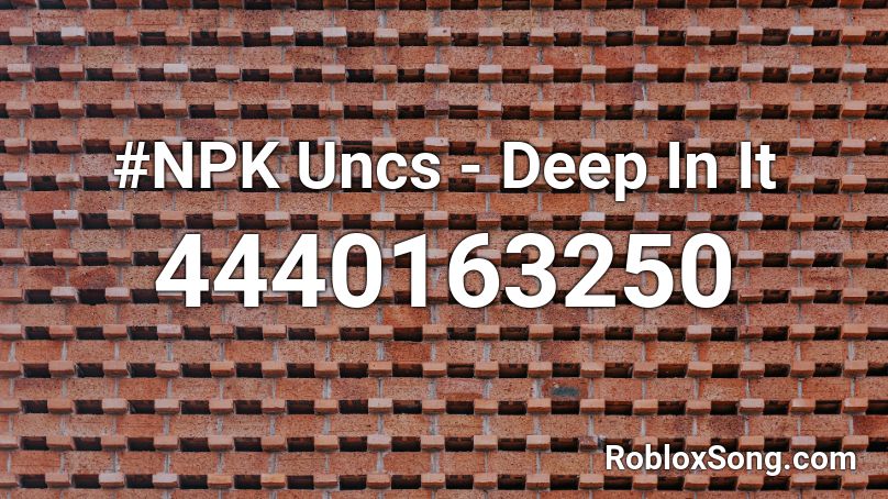 #NPK Uncs - Deep In It Roblox ID