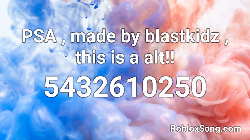 PSA , made by blastkidz , this is a alt!! Roblox ID