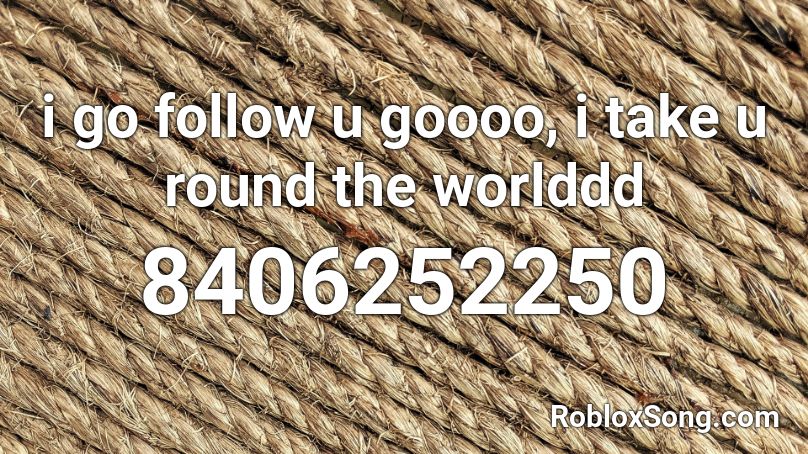 i go follow u goooo, i take u round the worlddd Roblox ID