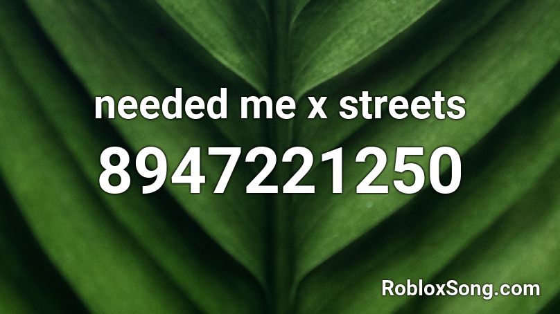 needed me x streets Roblox ID