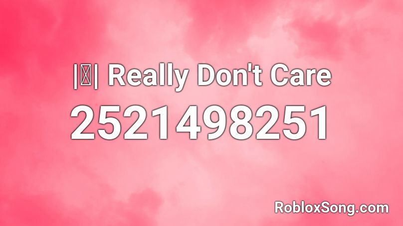 Really Don T Care Roblox Id Roblox Music Codes - i really really really really really really roblox id