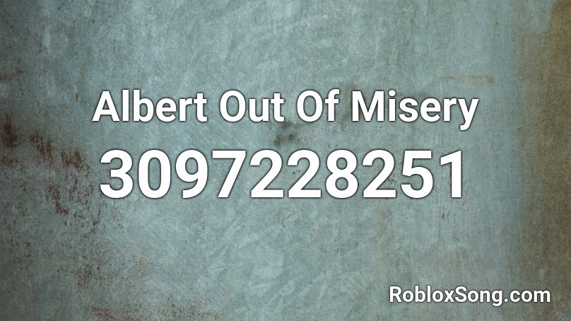 Albert Out Of Misery Roblox ID