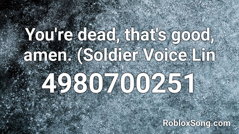 You're dead, that's good, amen. (Soldier Voice Lin Roblox ID