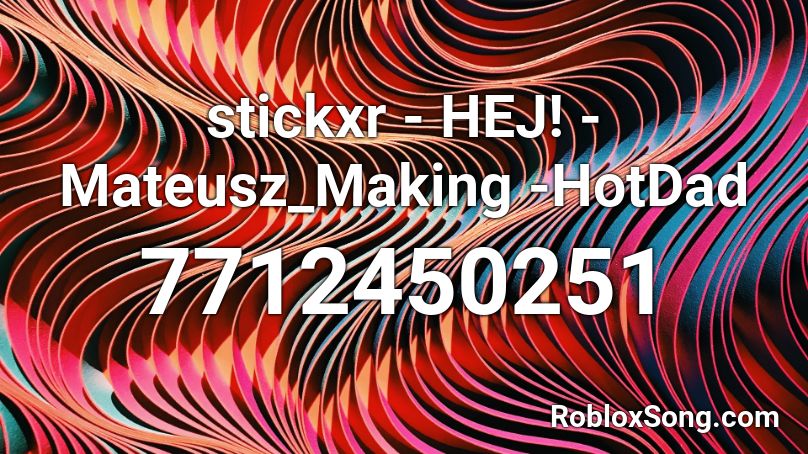 stickxr - HEJ! -Mateusz_Making -HotDad Roblox ID