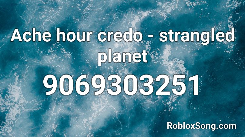 Ache hour credo - strangled planet Roblox ID - Roblox music codes