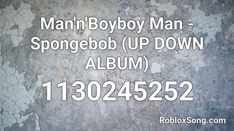 Man'n'Boyboy Man - Spongebob (UP DOWN ALBUM) Roblox ID
