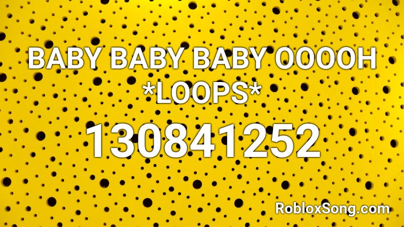 BABY BABY BABY OOOOH *LOOPS* Roblox ID