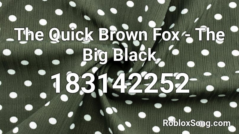 The Quick Brown Fox The Big Black Roblox Id Roblox Music Codes - everything black roblox id