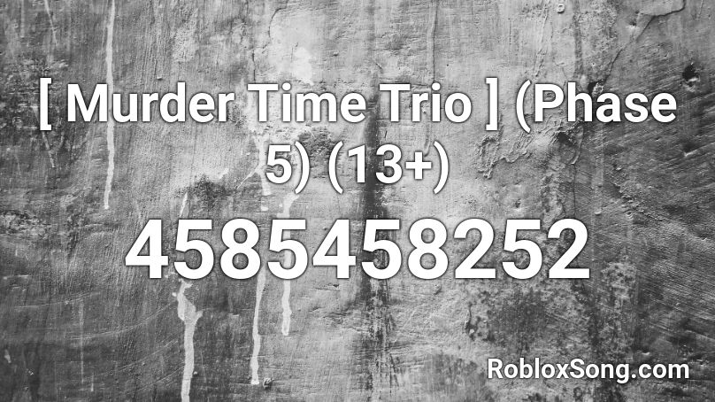 [ Murder Time Trio ] (Phase 5) Roblox ID
