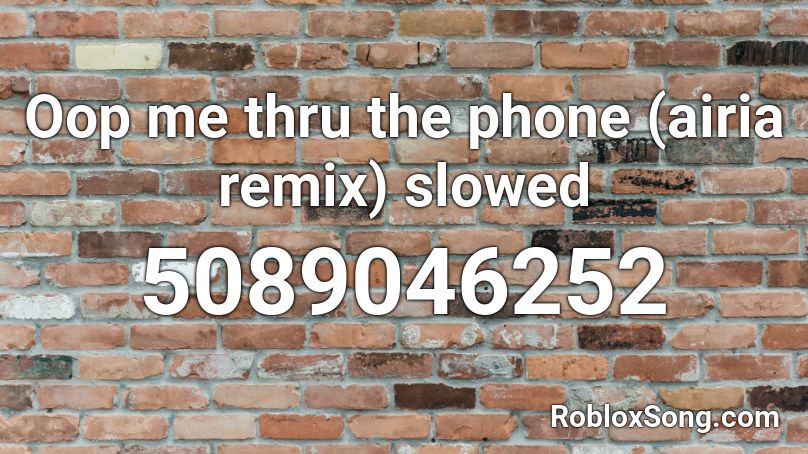 Oop me thru the phone (airia remix) slowed Roblox ID