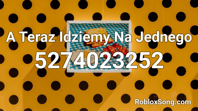 A Teraz Idziemy Na Jednego Roblox ID