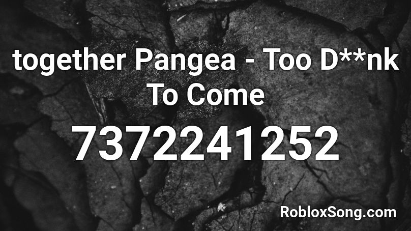 together Pangea - Too D**nk To Come Roblox ID