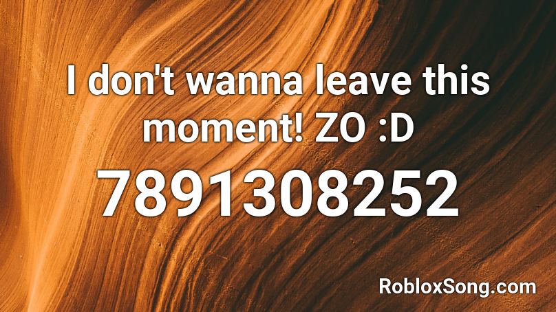 I don't wanna leave this moment! ZO :D Roblox ID