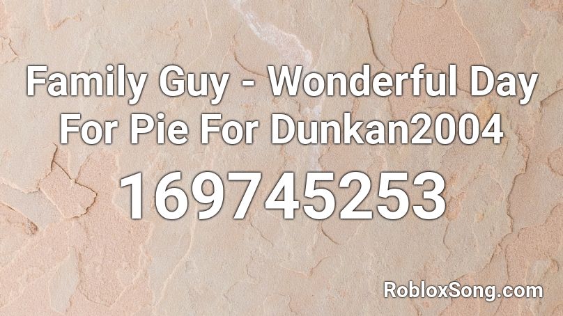 Family Guy - Wonderful Day For Pie For Dunkan2004 Roblox ID