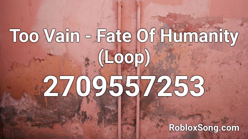 Too Vain - Fate Of Humanity (Loop) Roblox ID