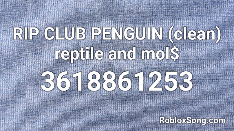 RIP CLUB PENGUIN (clean) reptile and mol$ Roblox ID