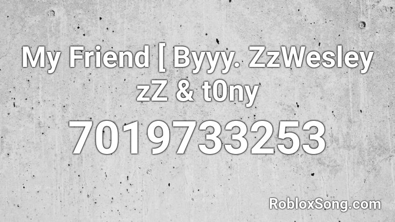 My Friend [ Byyy. ZzWesley zZ & t0ny Roblox ID