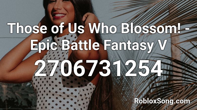 Those of Us Who Blossom! - Epic Battle Fantasy V Roblox ID