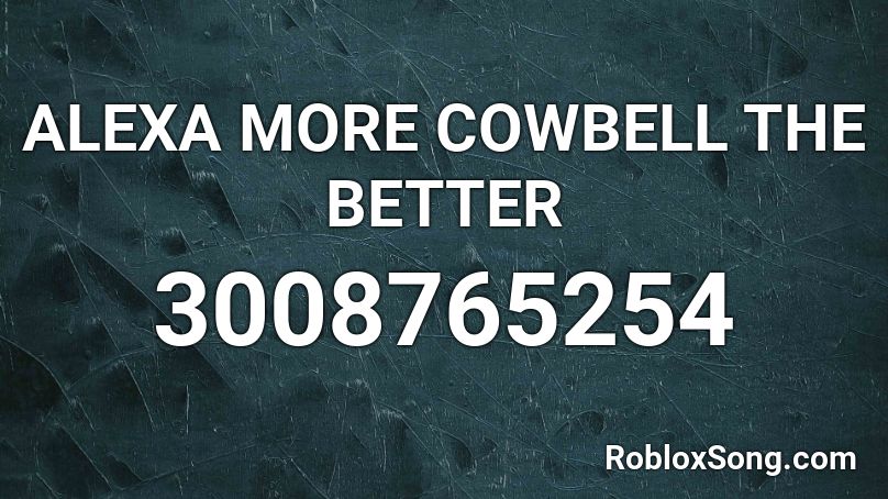 ALEXA MORE COWBELL THE BETTER Roblox ID