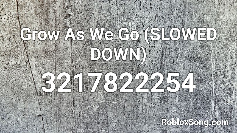 Grow As We Go Slowed Down Roblox Id Roblox Music Codes - slow down roblox song id
