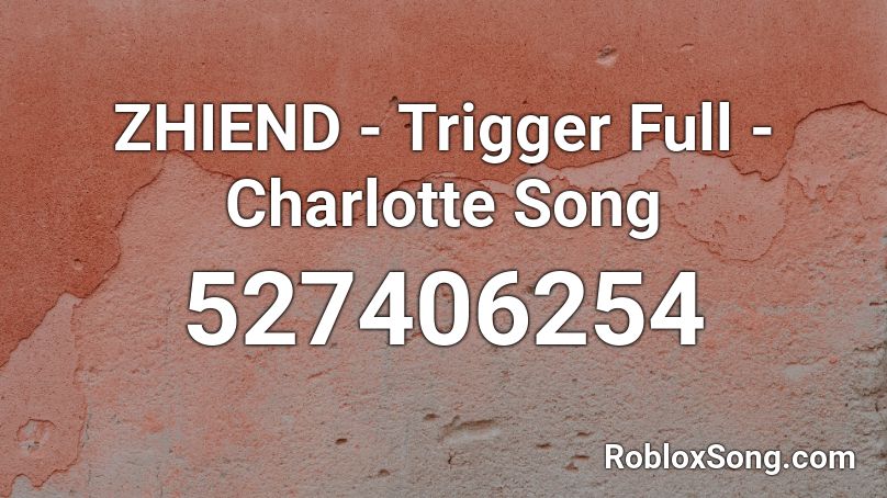 ZHIEND - Trigger Full - Charlotte Song Roblox ID