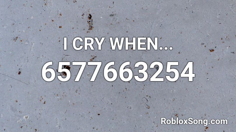 I CRY WHEN... Roblox ID