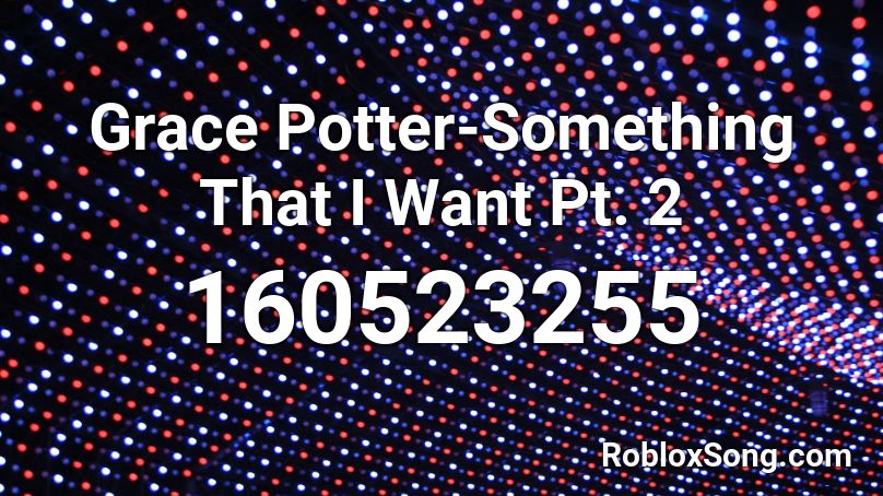 Grace Potter-Something That I Want Pt. 2 Roblox ID